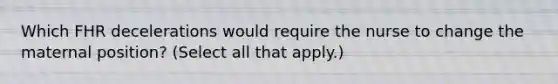 Which FHR decelerations would require the nurse to change the maternal position? (Select all that apply.)