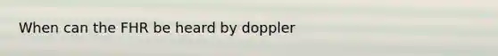 When can the FHR be heard by doppler