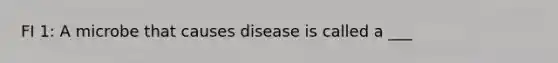 FI 1: A microbe that causes disease is called a ___