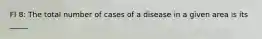 FI 8: The total number of cases of a disease in a given area is its _____