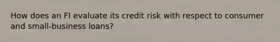 How does an FI evaluate its credit risk with respect to consumer and small-business loans?