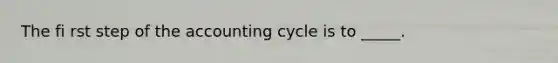 The fi rst step of the accounting cycle is to _____.