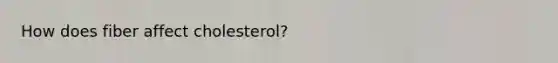 How does fiber affect cholesterol?