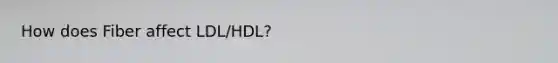 How does Fiber affect LDL/HDL?