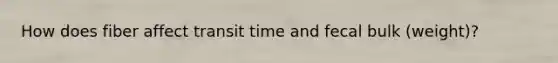 How does fiber affect transit time and fecal bulk (weight)?