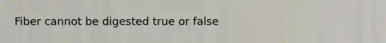 Fiber cannot be digested true or false