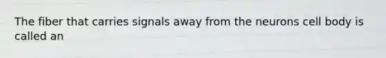The fiber that carries signals away from the neurons cell body is called an