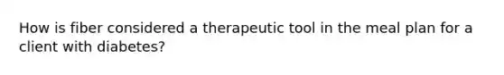 How is fiber considered a therapeutic tool in the meal plan for a client with diabetes?