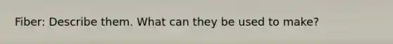 Fiber: Describe them. What can they be used to make?