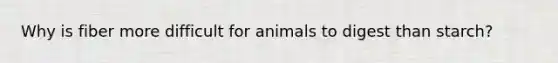 Why is fiber more difficult for animals to digest than starch?