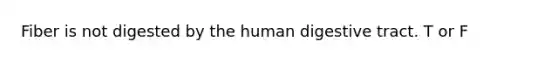 Fiber is not digested by the human digestive tract. T or F