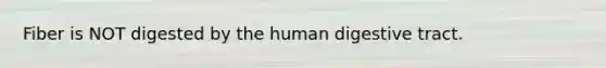 Fiber is NOT digested by the human digestive tract.