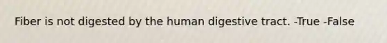 Fiber is not digested by the human digestive tract. -True -False