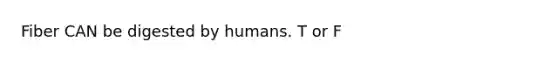 Fiber CAN be digested by humans. T or F