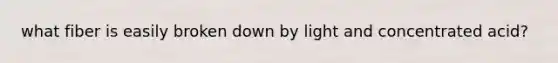what fiber is easily broken down by light and concentrated acid?