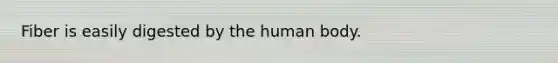 Fiber is easily digested by the human body.