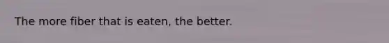 The more fiber that is eaten, the better.