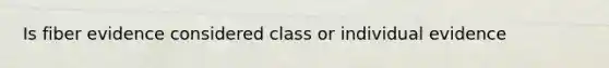 Is fiber evidence considered class or individual evidence