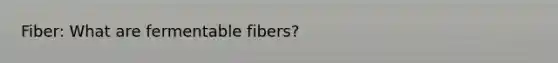 Fiber: What are fermentable fibers?