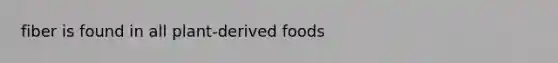 fiber is found in all plant-derived foods