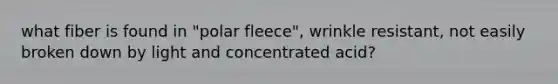 what fiber is found in "polar fleece", wrinkle resistant, not easily broken down by light and concentrated acid?