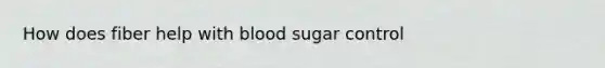 How does fiber help with blood sugar control