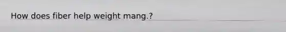 How does fiber help weight mang.?