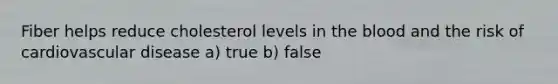 Fiber helps reduce cholesterol levels in the blood and the risk of cardiovascular disease a) true b) false