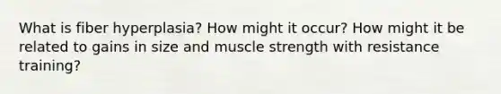 What is fiber hyperplasia? How might it occur? How might it be related to gains in size and muscle strength with resistance training?