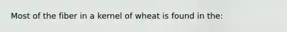 Most of the fiber in a kernel of wheat is found in the: