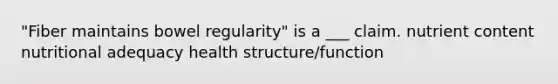 "Fiber maintains bowel regularity" is a ___ claim. nutrient content nutritional adequacy health structure/function