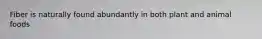 Fiber is naturally found abundantly in both plant and animal foods