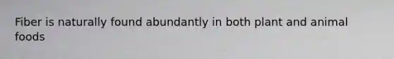 Fiber is naturally found abundantly in both plant and animal foods