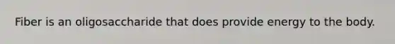 Fiber is an oligosaccharide that does provide energy to the body.