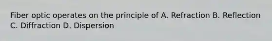 Fiber optic operates on the principle of A. Refraction B. Reflection C. Diffraction D. Dispersion