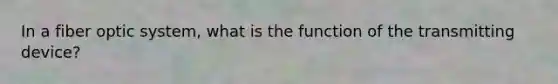 In a fiber optic system, what is the function of the transmitting device?