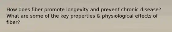 How does fiber promote longevity and prevent chronic disease? What are some of the key properties & physiological effects of fiber?