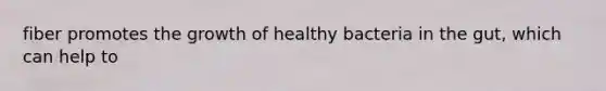 fiber promotes the growth of healthy bacteria in the gut, which can help to