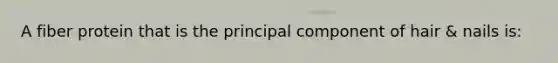 A fiber protein that is the principal component of hair & nails is: