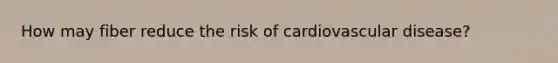 How may fiber reduce the risk of cardiovascular disease?