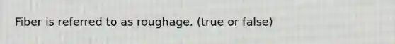 Fiber is referred to as roughage. (true or false)