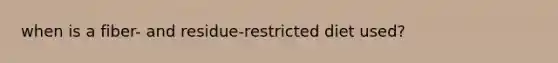 when is a fiber- and residue-restricted diet used?