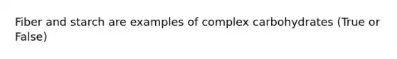 Fiber and starch are examples of complex carbohydrates (True or False)