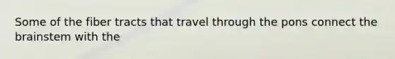Some of the fiber tracts that travel through the pons connect the brainstem with the