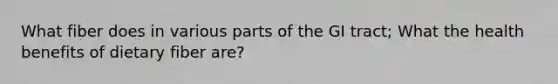What fiber does in various parts of the GI tract; What the health benefits of dietary fiber are?
