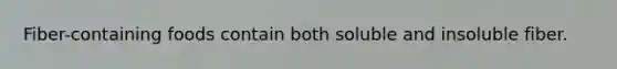 Fiber-containing foods contain both soluble and insoluble fiber.