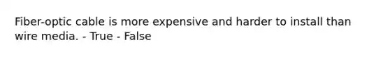 Fiber-optic cable is more expensive and harder to install than wire media. - True - False