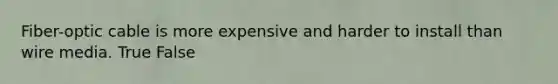 Fiber-optic cable is more expensive and harder to install than wire media. True False