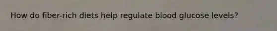 How do fiber-rich diets help regulate blood glucose levels?