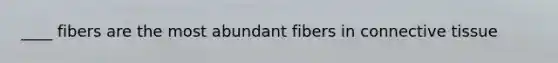 ____ fibers are the most abundant fibers in <a href='https://www.questionai.com/knowledge/kYDr0DHyc8-connective-tissue' class='anchor-knowledge'>connective tissue</a>